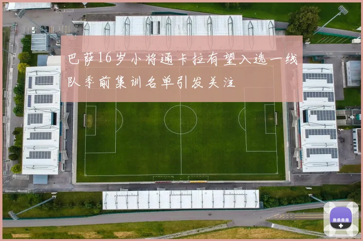 巴萨16岁小将通卡拉有望入选一线队季前集训名单引发关注