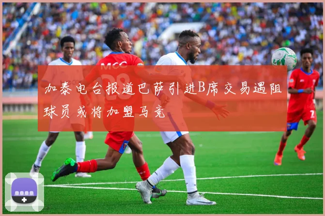 加泰电台报道巴萨引进B席交易遇阻球员或将加盟马竞