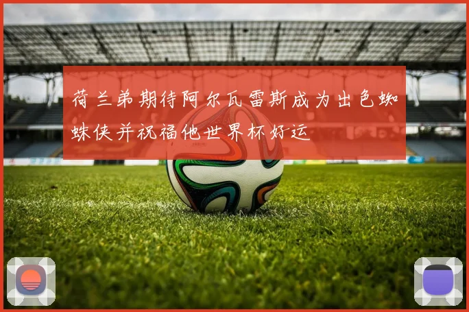 荷兰弟期待阿尔瓦雷斯成为出色蜘蛛侠并祝福他世界杯好运
