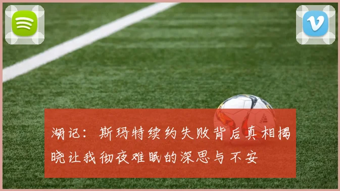 湖记：斯玛特续约失败背后真相揭晓让我彻夜难眠的深思与不安